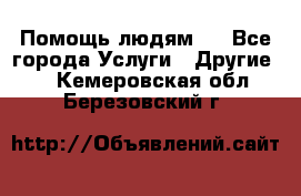 Помощь людям . - Все города Услуги » Другие   . Кемеровская обл.,Березовский г.